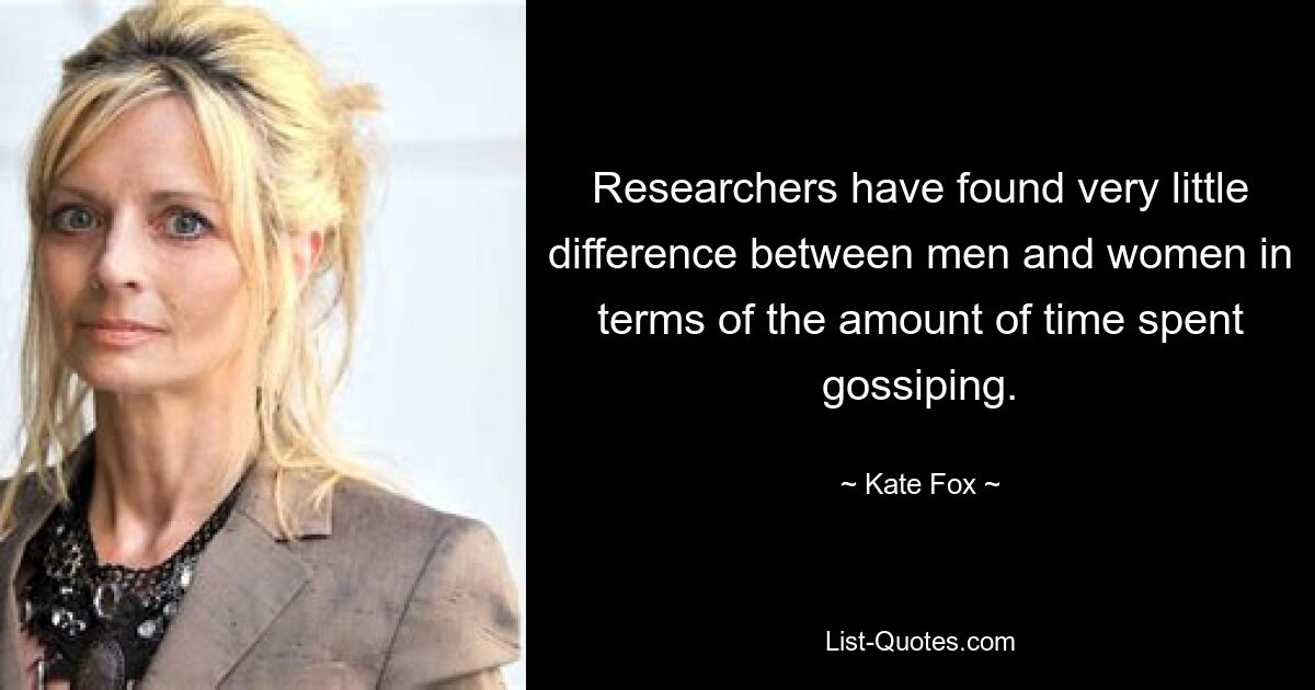 Researchers have found very little difference between men and women in terms of the amount of time spent gossiping. — © Kate Fox