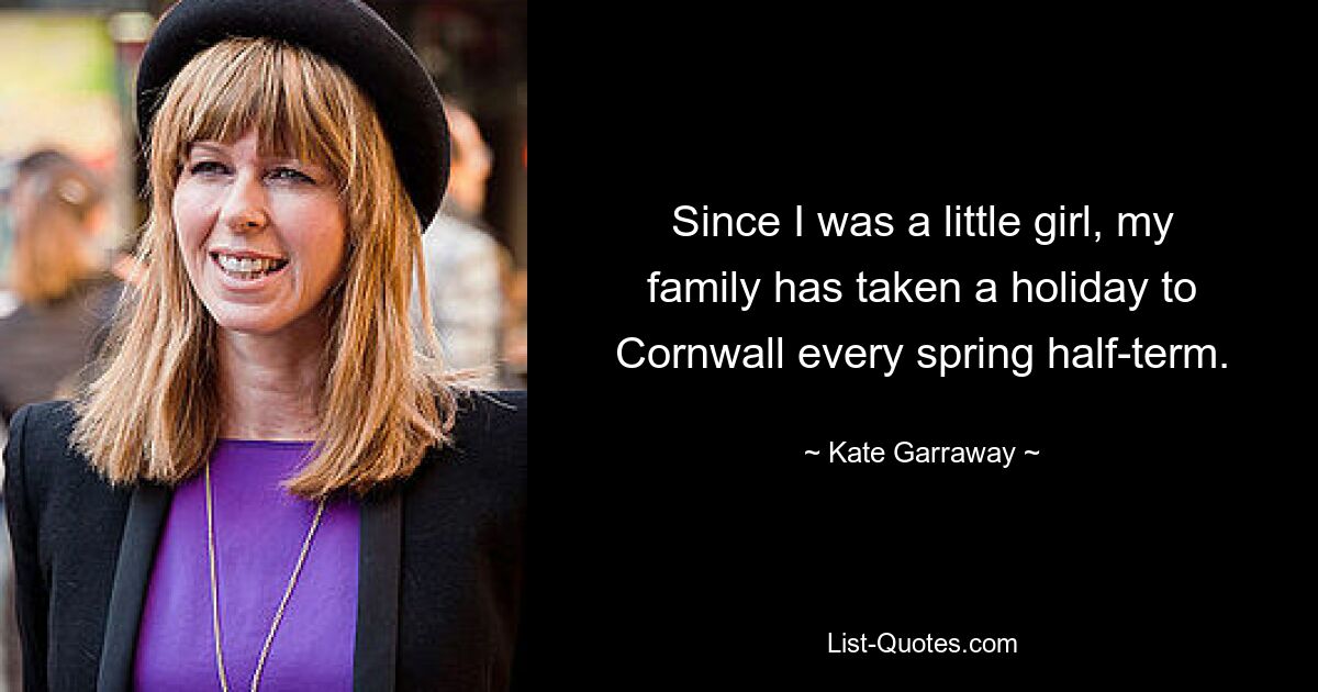 Since I was a little girl, my family has taken a holiday to Cornwall every spring half-term. — © Kate Garraway