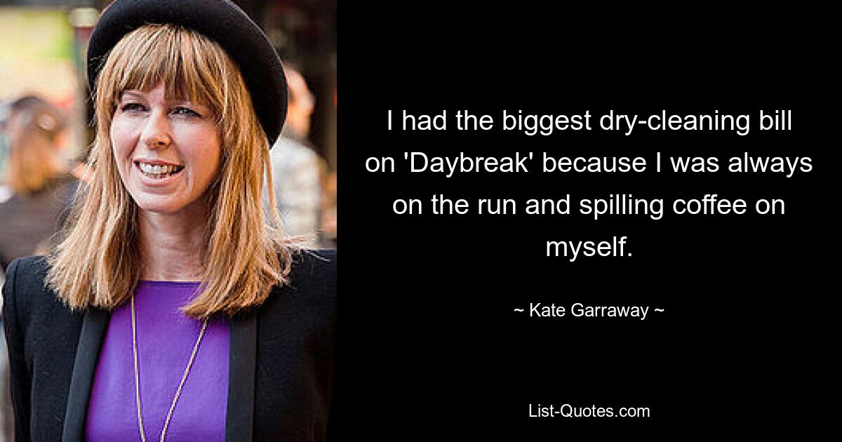 I had the biggest dry-cleaning bill on 'Daybreak' because I was always on the run and spilling coffee on myself. — © Kate Garraway