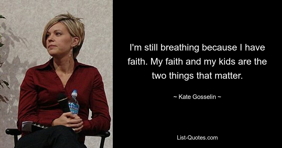 I'm still breathing because I have faith. My faith and my kids are the two things that matter. — © Kate Gosselin