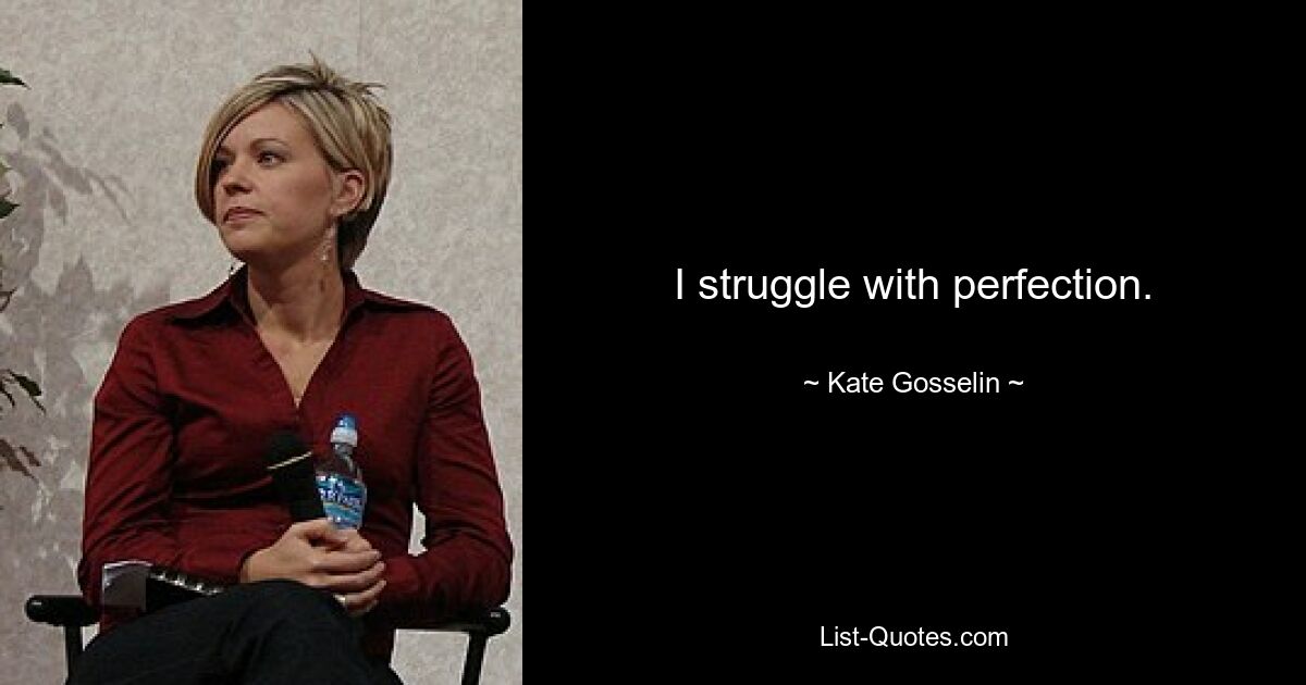 I struggle with perfection. — © Kate Gosselin