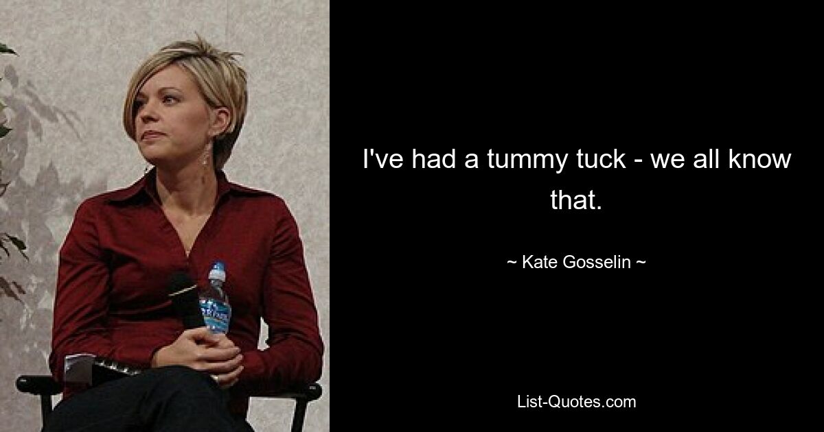 I've had a tummy tuck - we all know that. — © Kate Gosselin