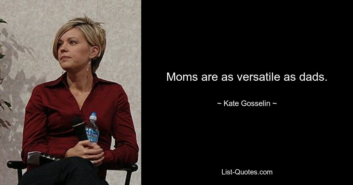 Moms are as versatile as dads. — © Kate Gosselin