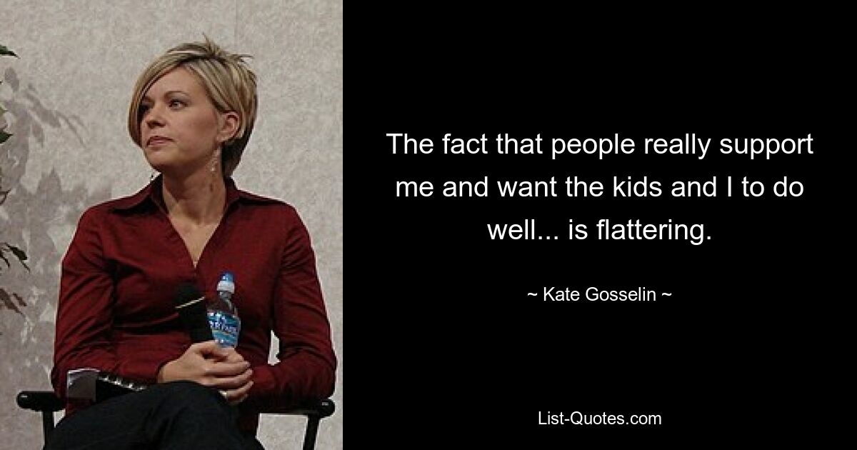 The fact that people really support me and want the kids and I to do well... is flattering. — © Kate Gosselin