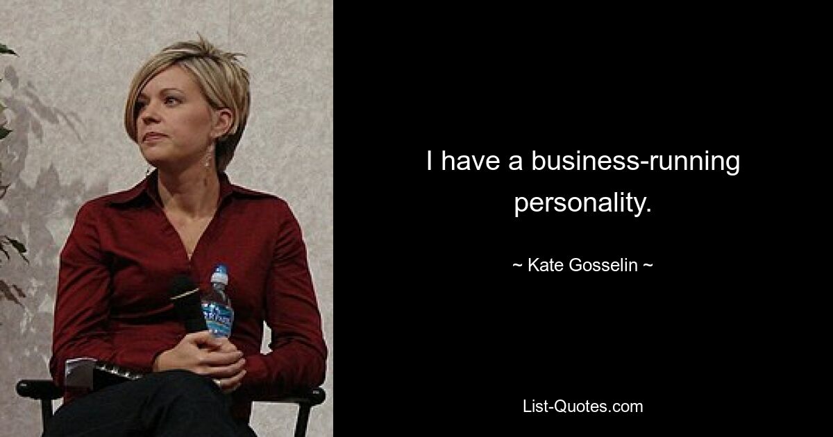 I have a business-running personality. — © Kate Gosselin