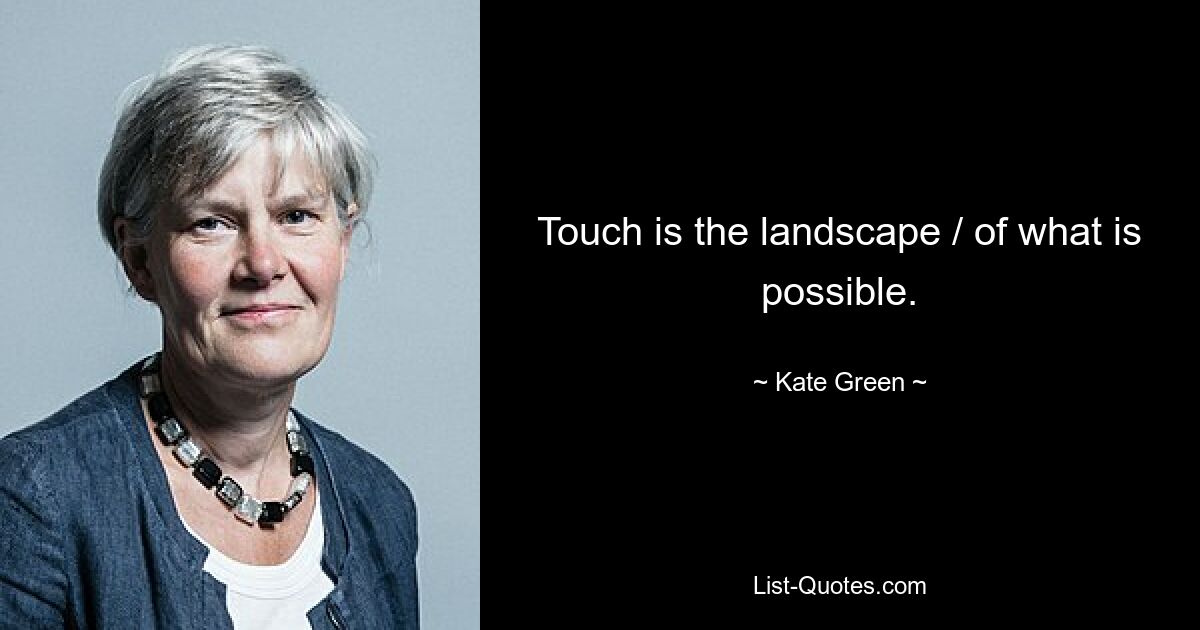 Touch is the landscape / of what is possible. — © Kate Green