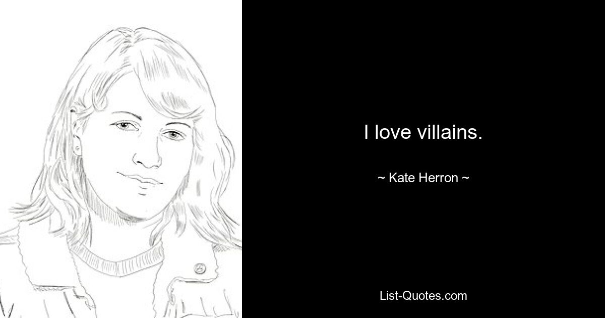 I love villains. — © Kate Herron