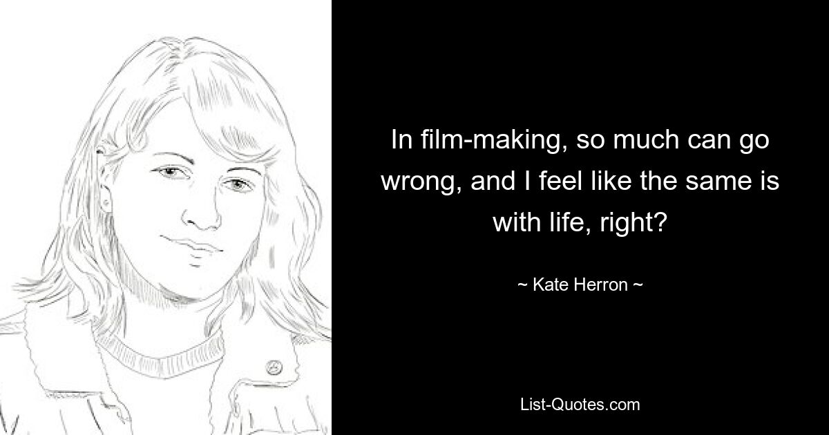 In film-making, so much can go wrong, and I feel like the same is with life, right? — © Kate Herron