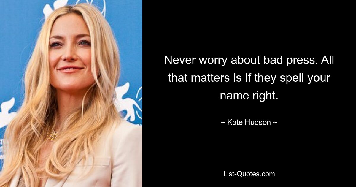 Never worry about bad press. All that matters is if they spell your name right. — © Kate Hudson