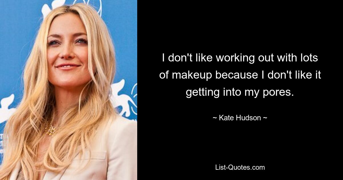 I don't like working out with lots of makeup because I don't like it getting into my pores. — © Kate Hudson