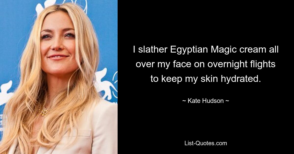 I slather Egyptian Magic cream all over my face on overnight flights to keep my skin hydrated. — © Kate Hudson