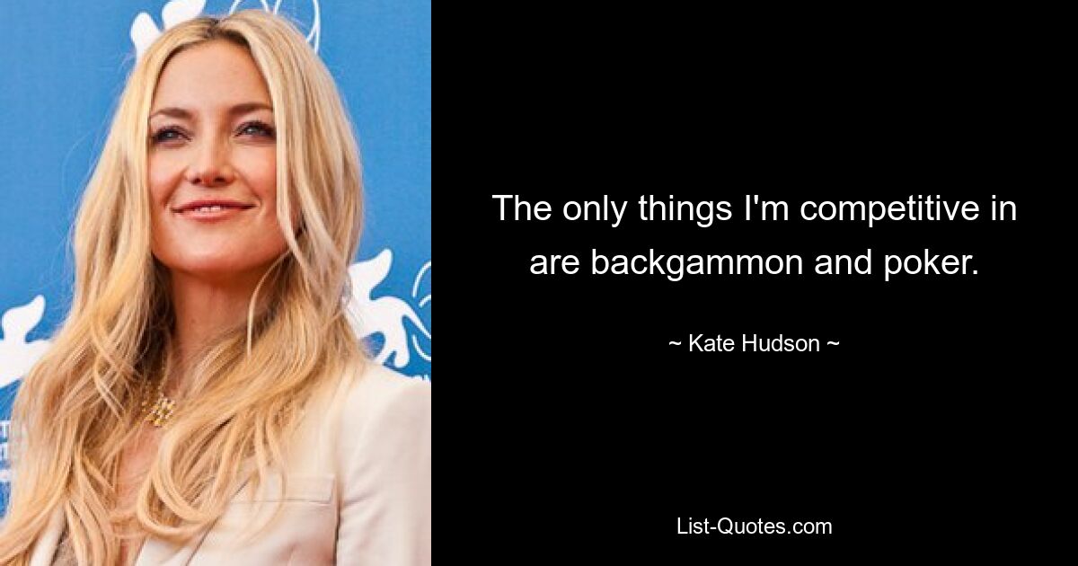 The only things I'm competitive in are backgammon and poker. — © Kate Hudson