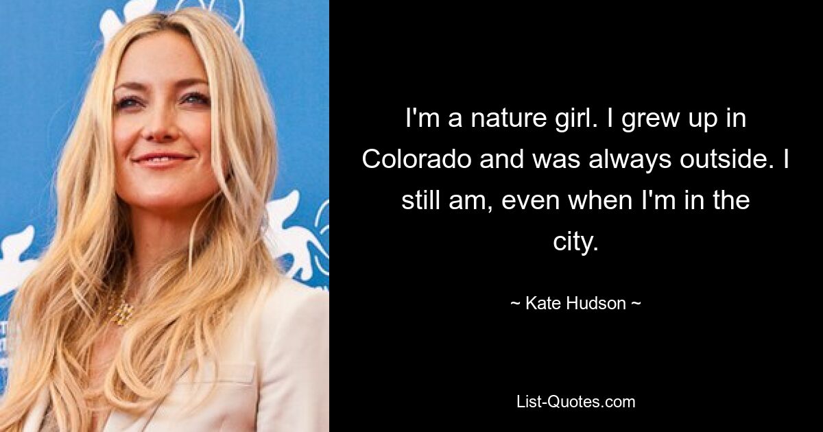 I'm a nature girl. I grew up in Colorado and was always outside. I still am, even when I'm in the city. — © Kate Hudson