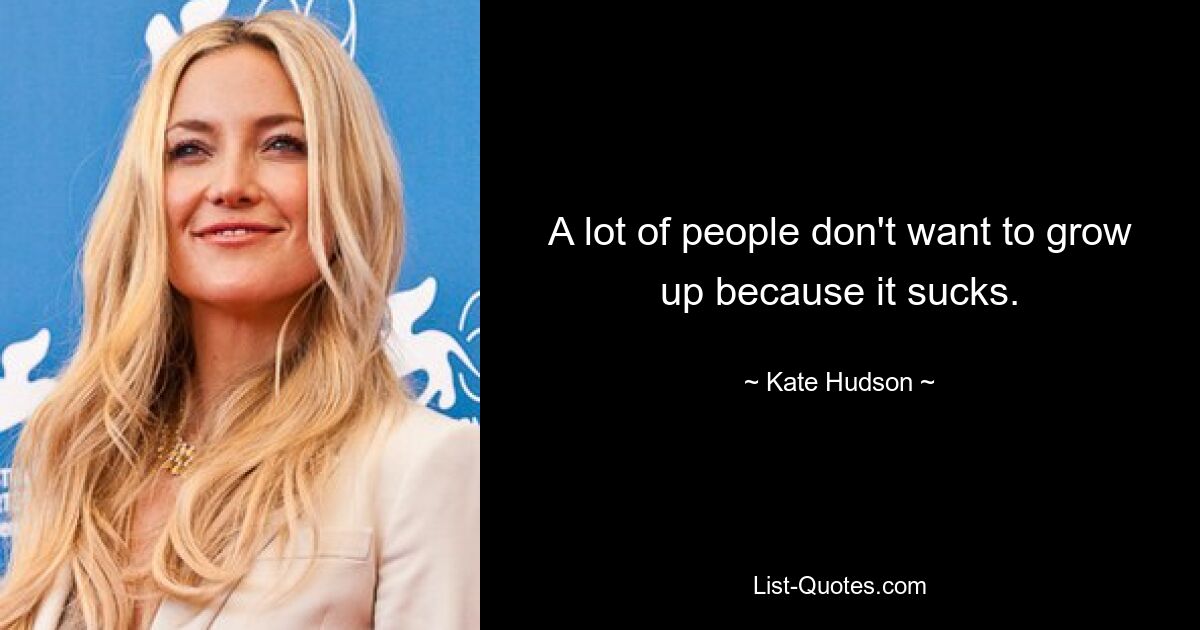 A lot of people don't want to grow up because it sucks. — © Kate Hudson