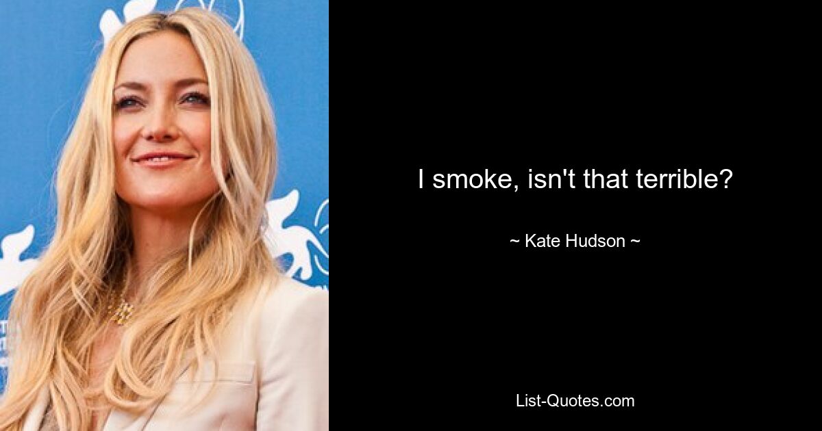 I smoke, isn't that terrible? — © Kate Hudson