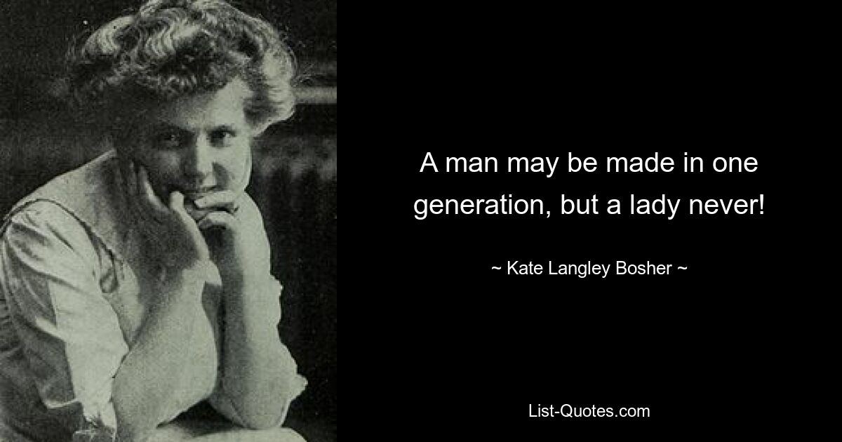 A man may be made in one generation, but a lady never! — © Kate Langley Bosher