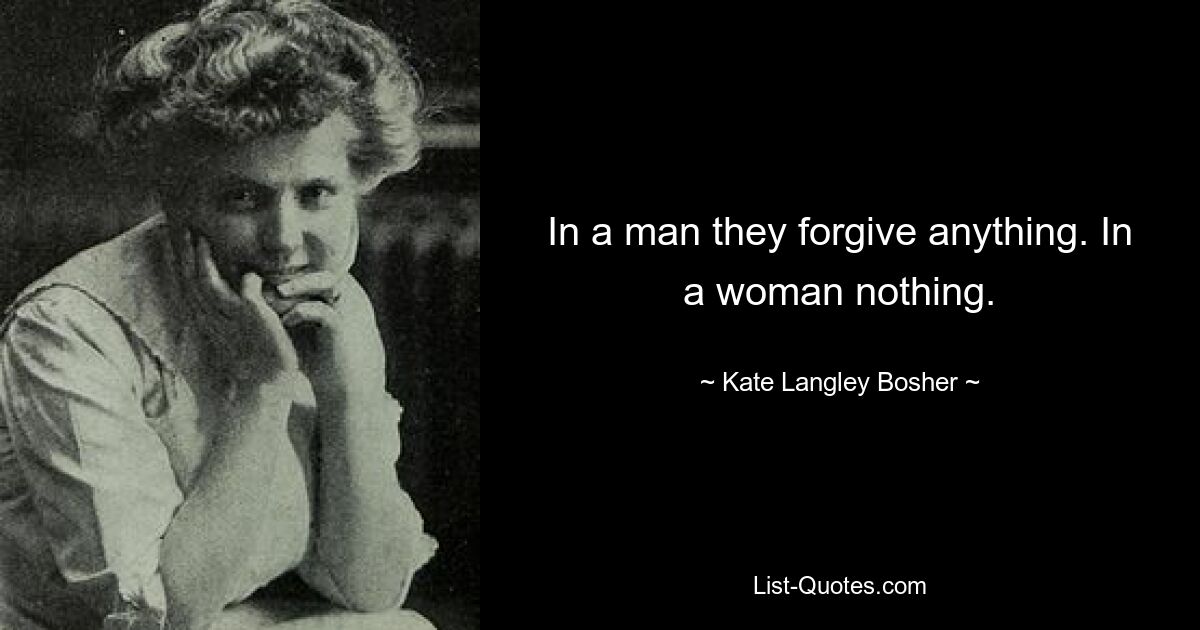 In a man they forgive anything. In a woman nothing. — © Kate Langley Bosher