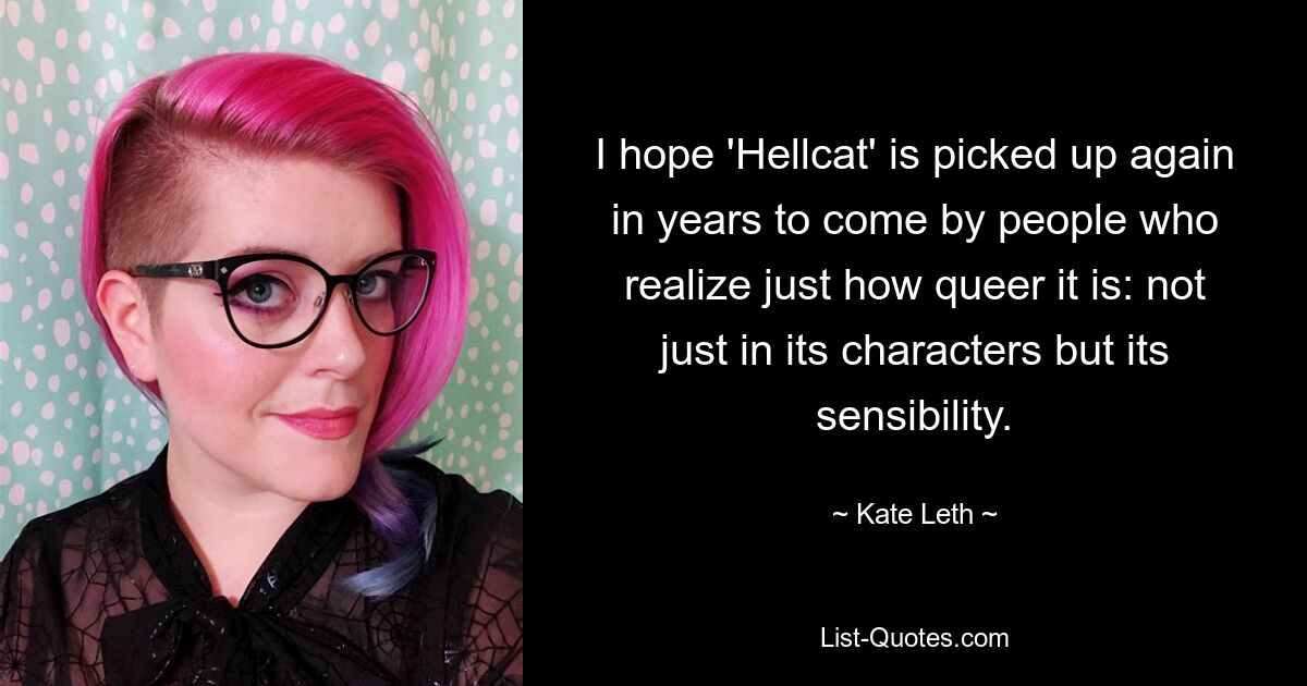 I hope 'Hellcat' is picked up again in years to come by people who realize just how queer it is: not just in its characters but its sensibility. — © Kate Leth