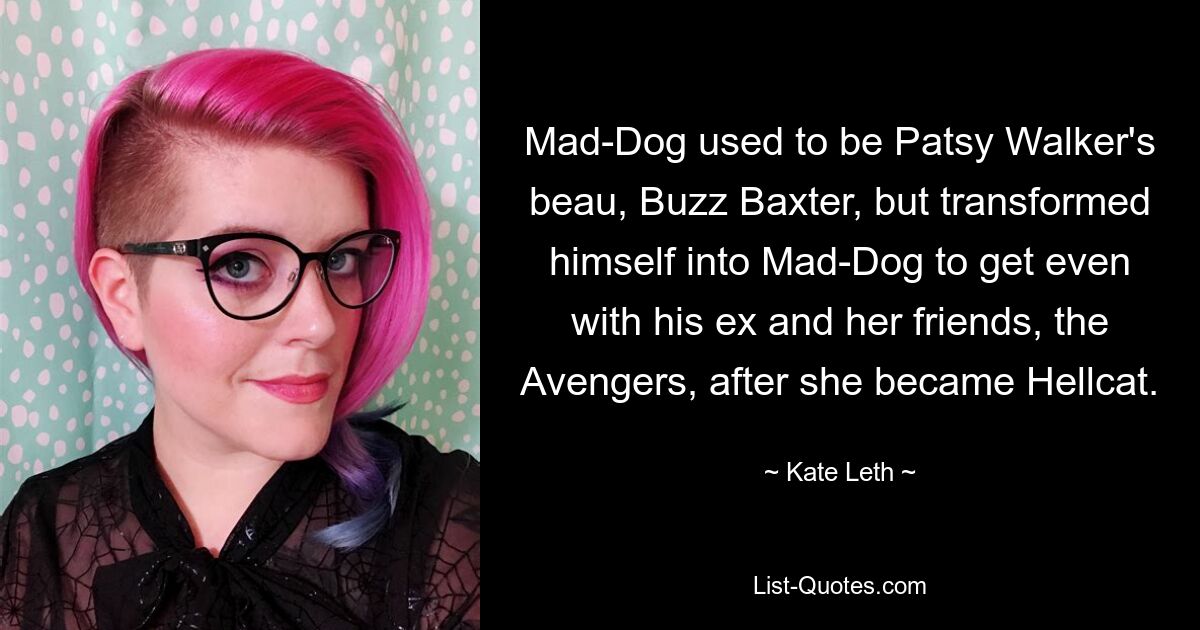 Mad-Dog used to be Patsy Walker's beau, Buzz Baxter, but transformed himself into Mad-Dog to get even with his ex and her friends, the Avengers, after she became Hellcat. — © Kate Leth