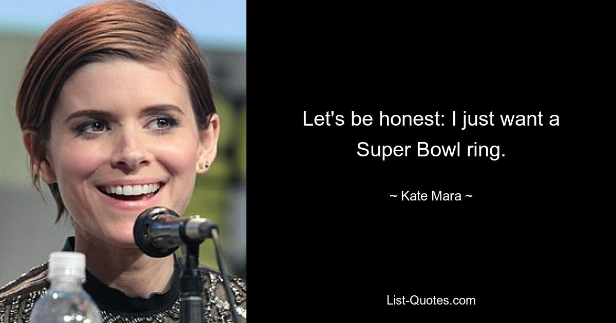 Let's be honest: I just want a Super Bowl ring. — © Kate Mara