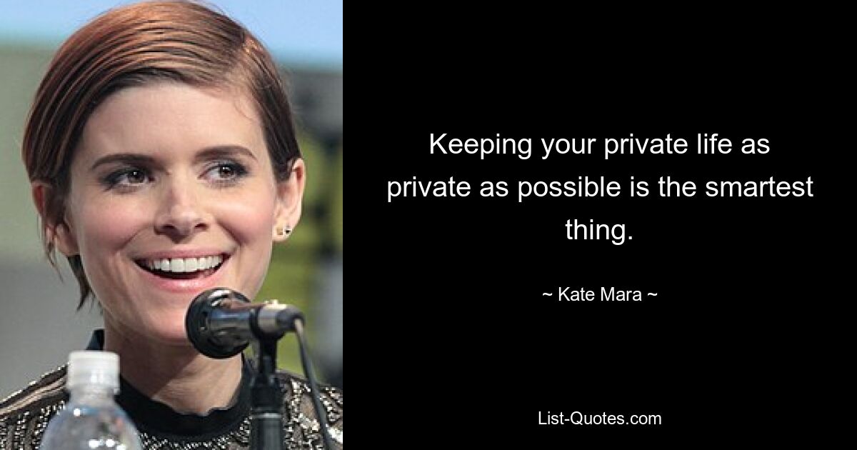 Keeping your private life as private as possible is the smartest thing. — © Kate Mara