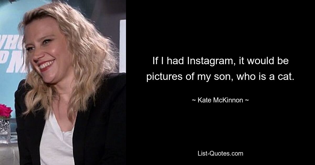 If I had Instagram, it would be pictures of my son, who is a cat. — © Kate McKinnon