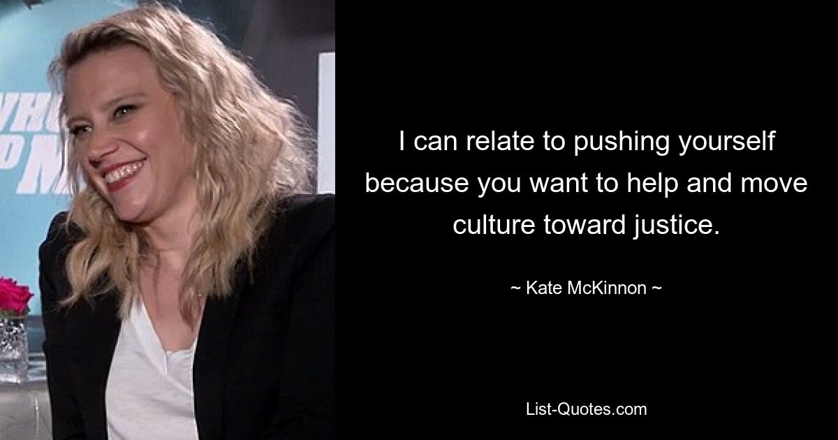 I can relate to pushing yourself because you want to help and move culture toward justice. — © Kate McKinnon