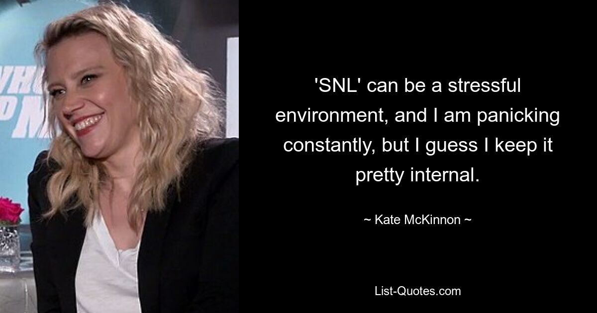 'SNL' can be a stressful environment, and I am panicking constantly, but I guess I keep it pretty internal. — © Kate McKinnon