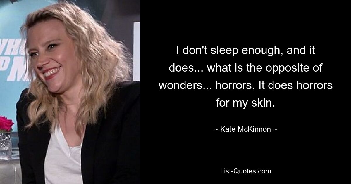 I don't sleep enough, and it does... what is the opposite of wonders... horrors. It does horrors for my skin. — © Kate McKinnon