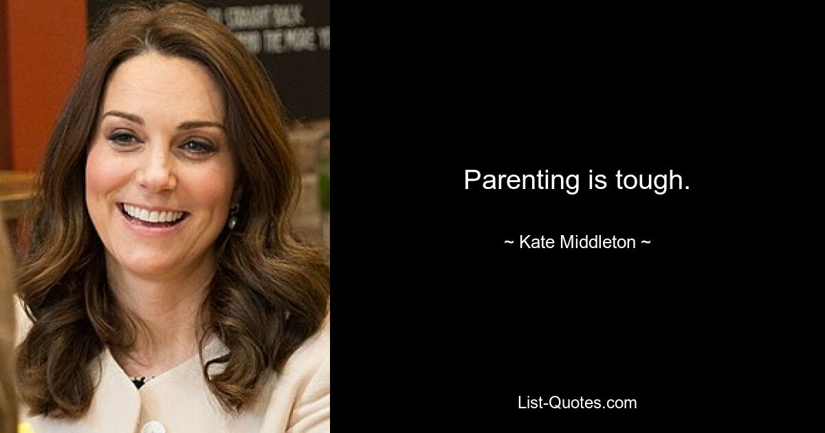 Parenting is tough. — © Kate Middleton