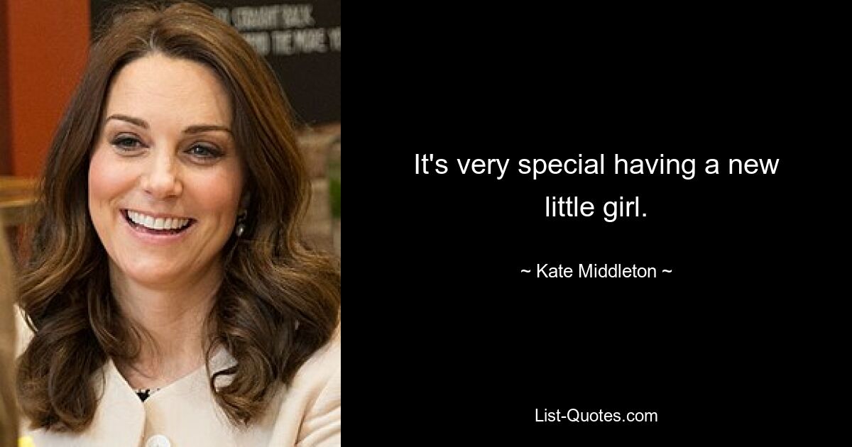 It's very special having a new little girl. — © Kate Middleton