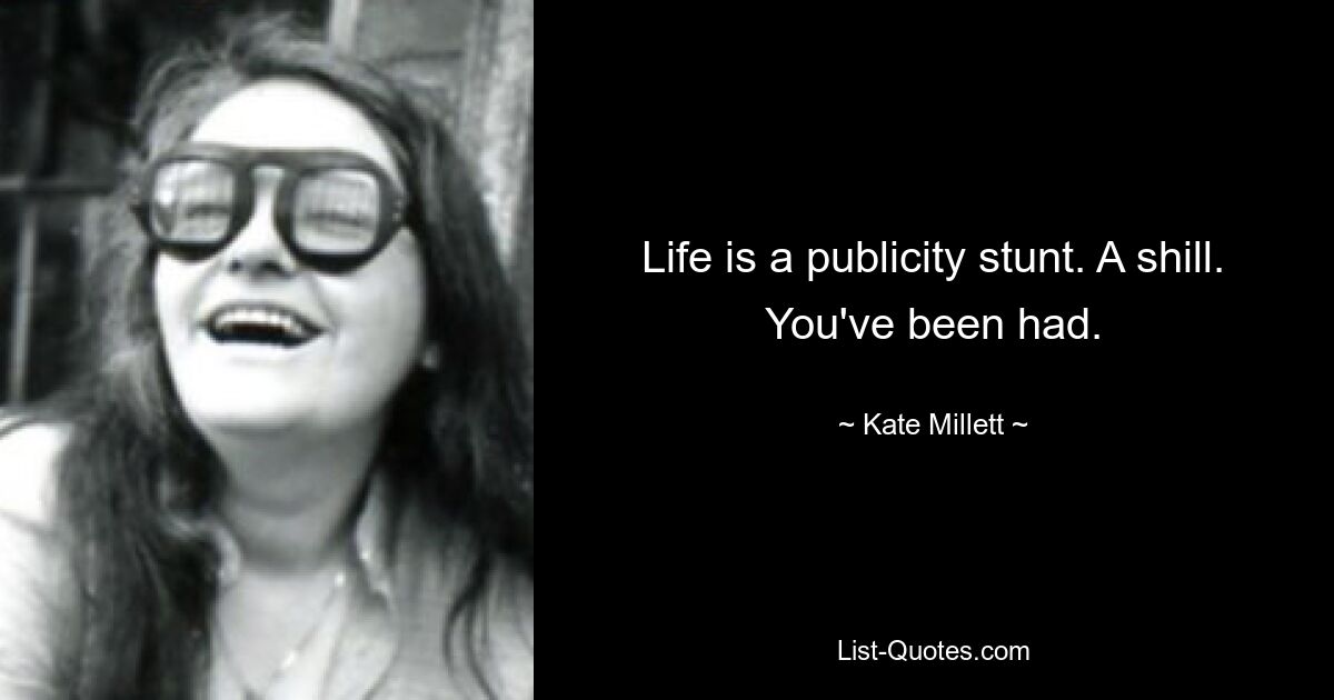 Life is a publicity stunt. A shill. You've been had. — © Kate Millett