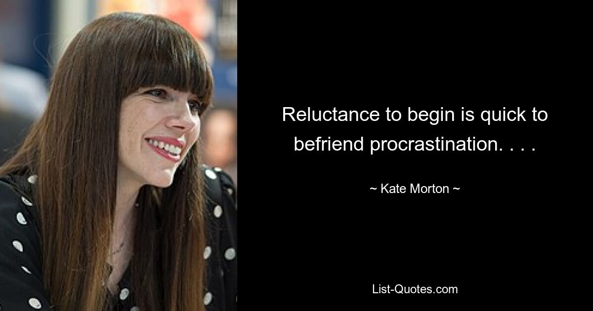 Reluctance to begin is quick to befriend procrastination. . . . — © Kate Morton