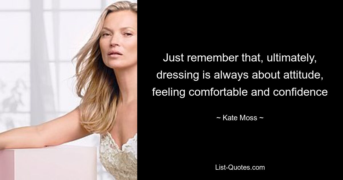 Just remember that, ultimately, dressing is always about attitude, feeling comfortable and confidence — © Kate Moss