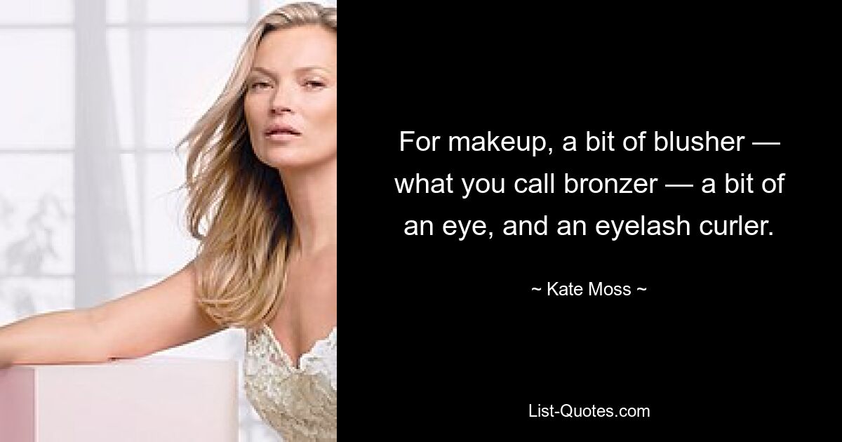 For makeup, a bit of blusher — what you call bronzer — a bit of an eye, and an eyelash curler. — © Kate Moss