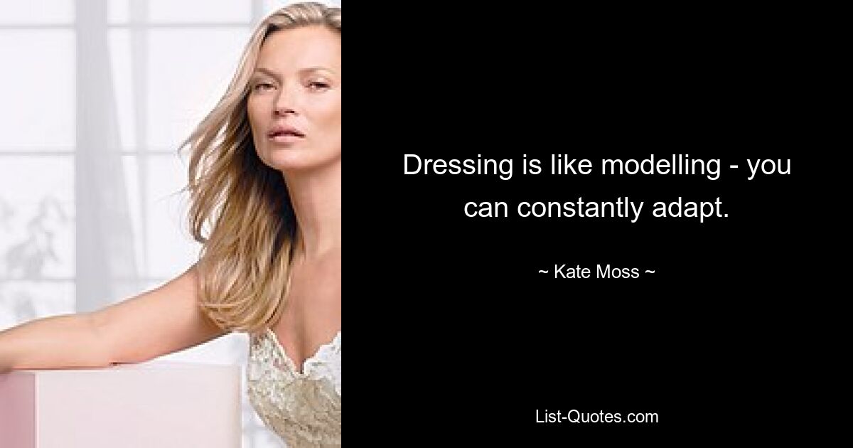 Dressing is like modelling - you can constantly adapt. — © Kate Moss