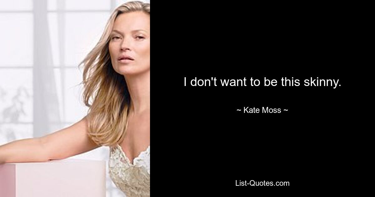 I don't want to be this skinny. — © Kate Moss