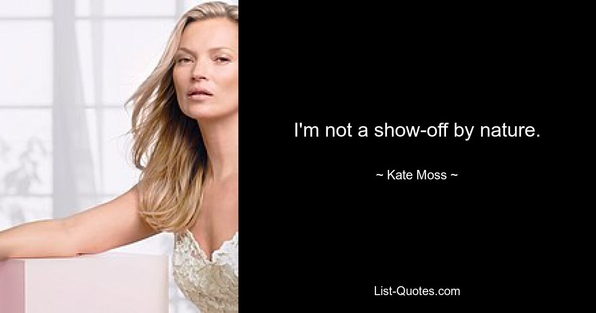 I'm not a show-off by nature. — © Kate Moss