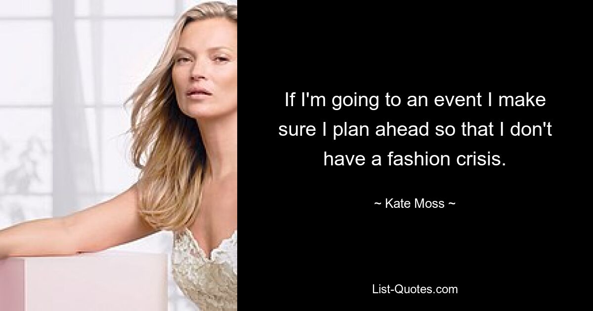 If I'm going to an event I make sure I plan ahead so that I don't have a fashion crisis. — © Kate Moss