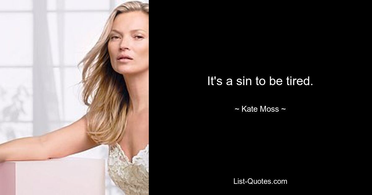 It's a sin to be tired. — © Kate Moss