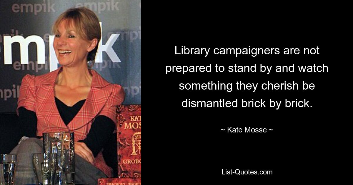 Library campaigners are not prepared to stand by and watch something they cherish be dismantled brick by brick. — © Kate Mosse