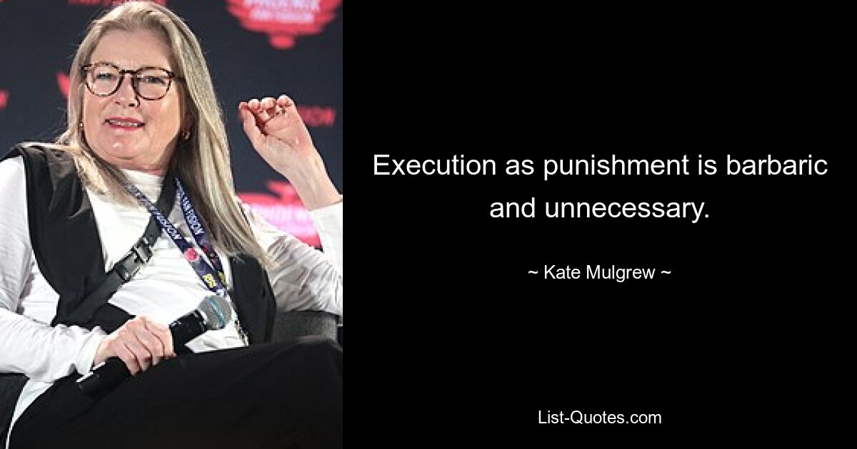 Execution as punishment is barbaric and unnecessary. — © Kate Mulgrew