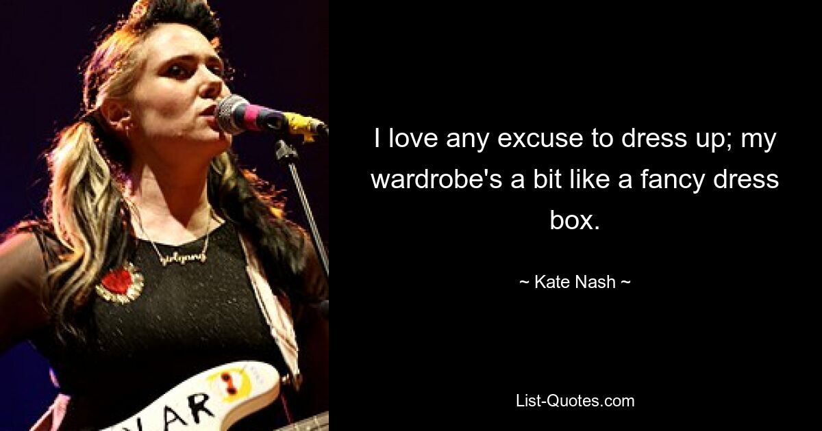 I love any excuse to dress up; my wardrobe's a bit like a fancy dress box. — © Kate Nash