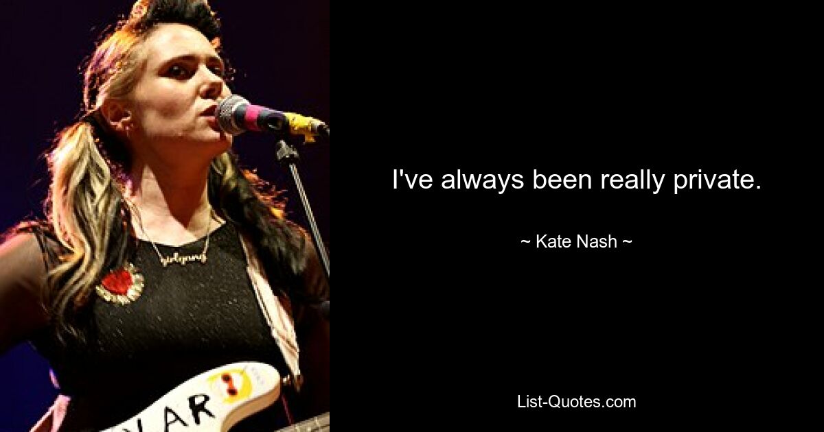 I've always been really private. — © Kate Nash