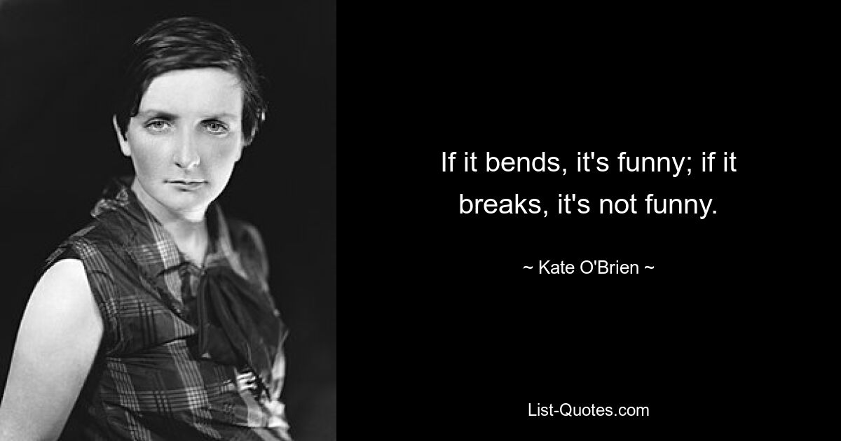 If it bends, it's funny; if it breaks, it's not funny. — © Kate O'Brien