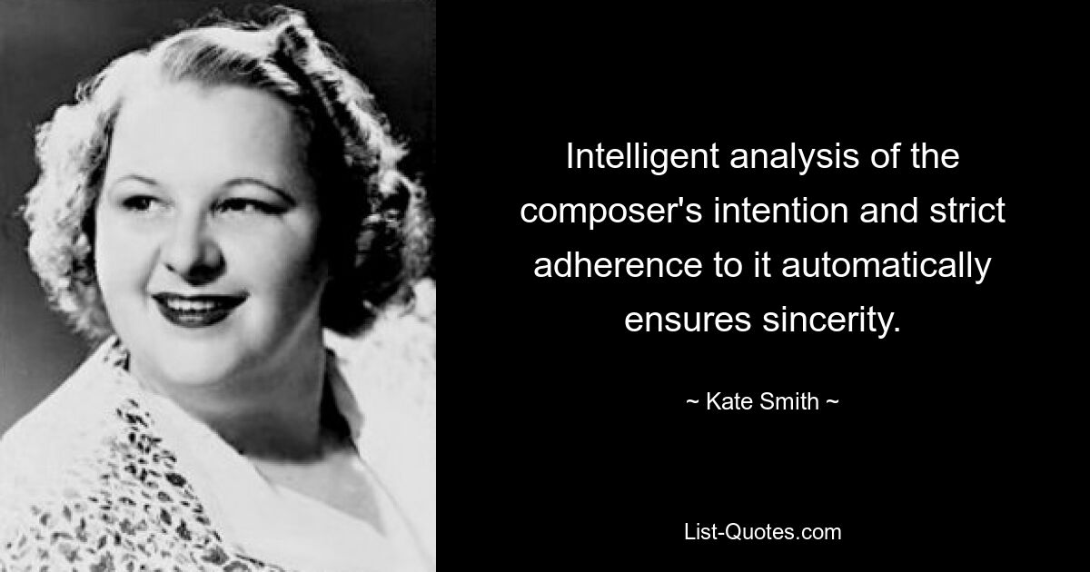 Intelligent analysis of the composer's intention and strict adherence to it automatically ensures sincerity. — © Kate Smith