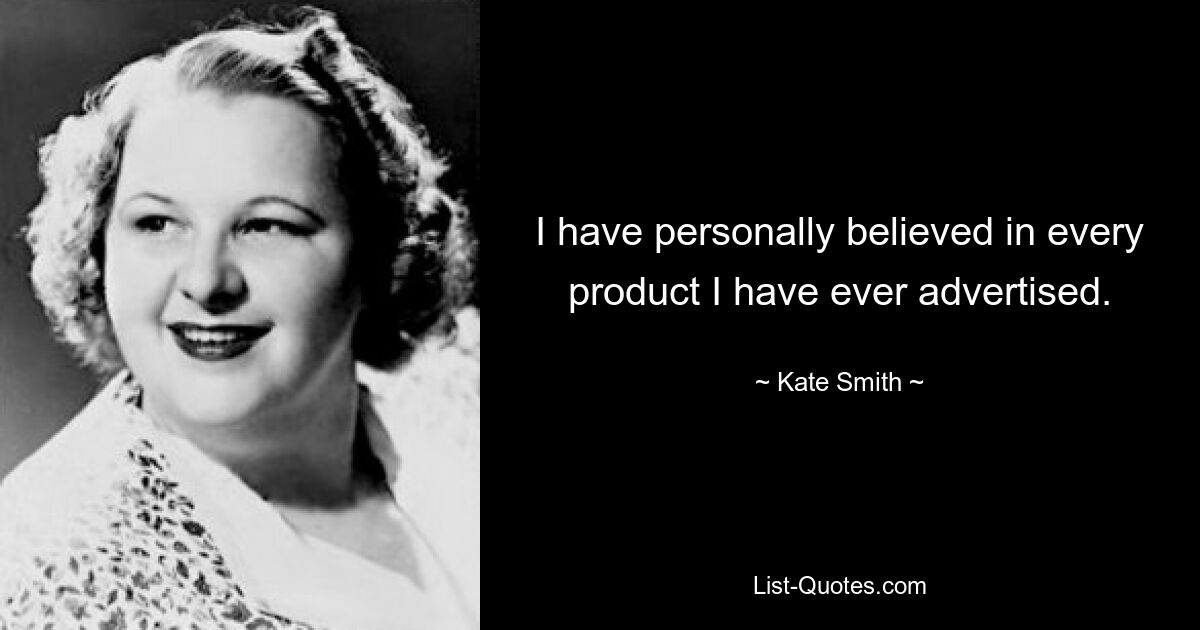 I have personally believed in every product I have ever advertised. — © Kate Smith