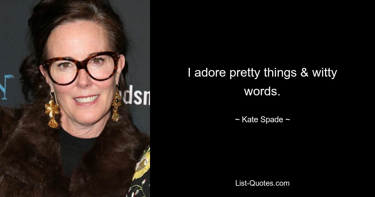 I adore pretty things & witty words. — © Kate Spade