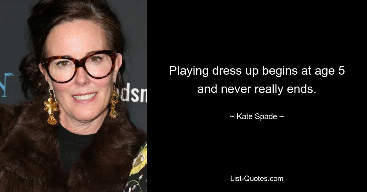 Playing dress up begins at age 5 and never really ends. — © Kate Spade