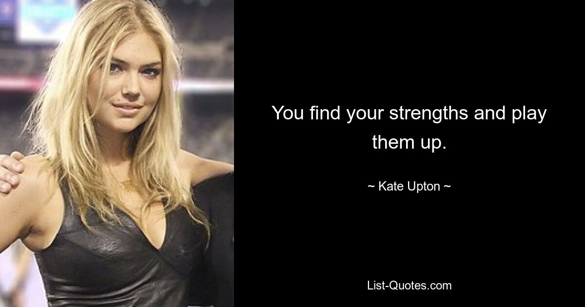 You find your strengths and play them up. — © Kate Upton